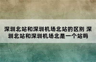 深圳北站和深圳机场北站的区别 深圳北站和深圳机场北是一个站吗